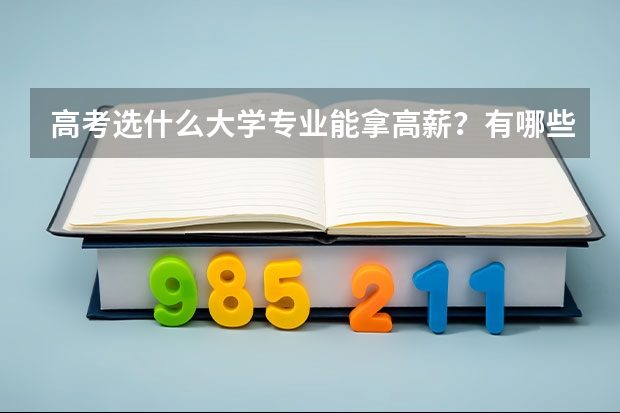 高考选什么大学专业能拿高薪？有哪些很有“钱途”的专业可以推荐？