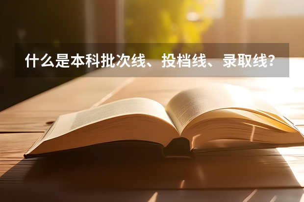 什么是本科批次线、投档线、录取线？有什么区别？