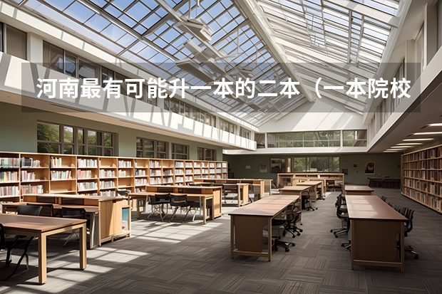河南最有可能升一本的二本（一本院校二本招生的学校）