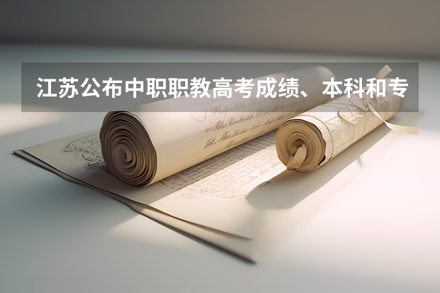 江苏公布中职职教高考成绩、本科和专科第一批次录取最低控制分数线 甘肃省志愿填报时间