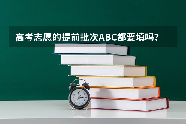 高考志愿的提前批次ABC都要填吗？可不可以只选择C段？