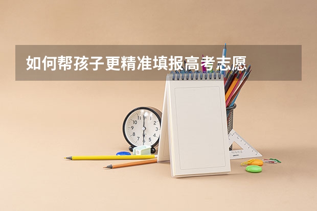 如何帮孩子更精准填报高考志愿