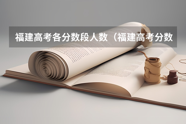 福建高考各分数段人数（福建高考分数线2023一本,二本,专科分数线）