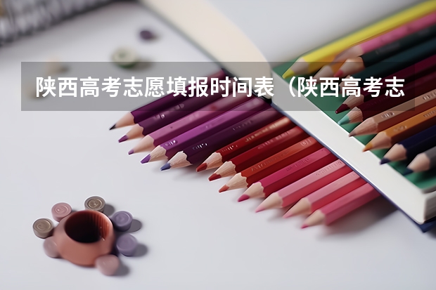 陕西高考志愿填报时间表（陕西高考志愿填报截止时间）