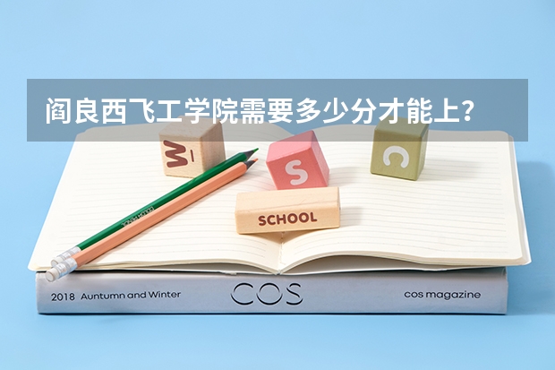 阎良西飞工学院需要多少分才能上?