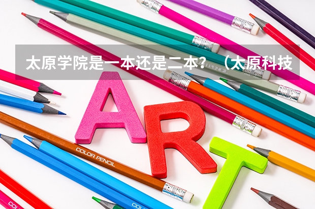 太原学院是一本还是二本？（太原科技大学的王牌专业二本）