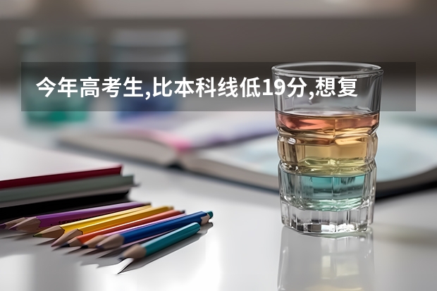 今年高考生,比本科线低19分,想复读有希望考个好大学吗