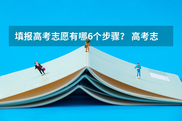 填报高考志愿有哪6个步骤？ 高考志愿填报全攻略，助你走向理想学府！