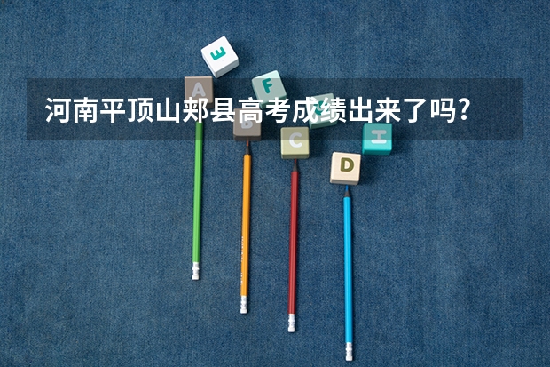 河南平顶山郏县高考成绩出来了吗?