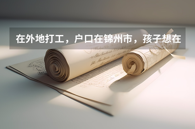 在外地打工，户口在锦州市，孩子想在外地读完高二再回锦州读高三，参加高考可以吗？