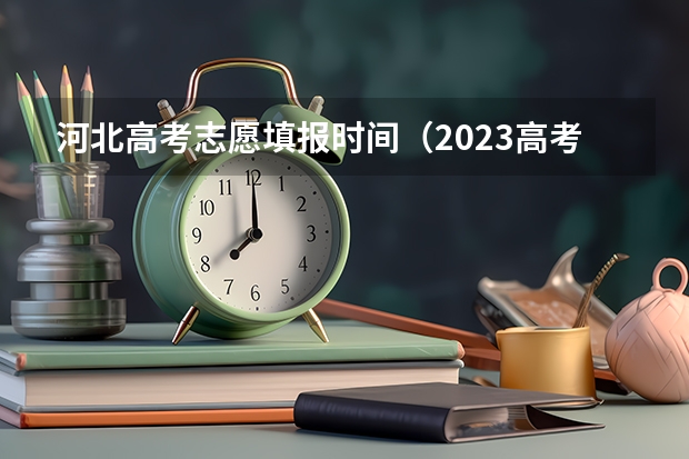 河北高考志愿填报时间（2023高考河北志愿填报时间）