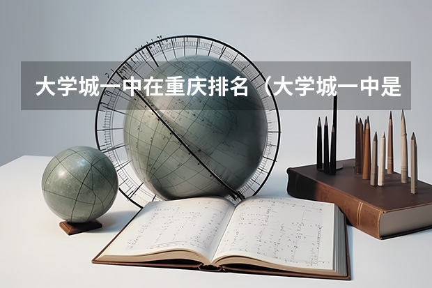 大学城一中在重庆排名（大学城一中是不是重庆一中的分校）