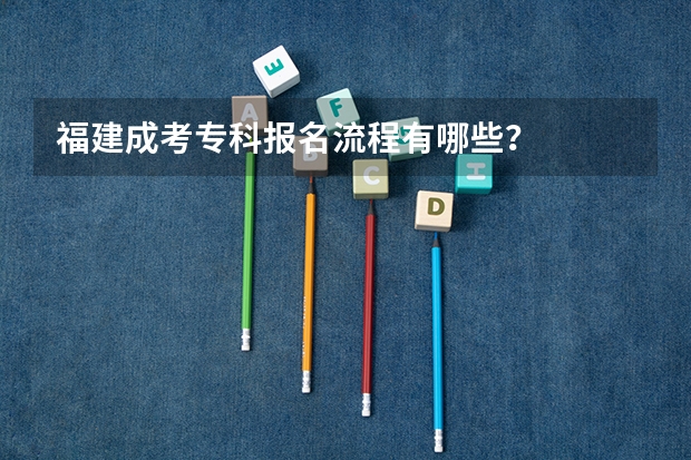 福建成考专科报名流程有哪些?