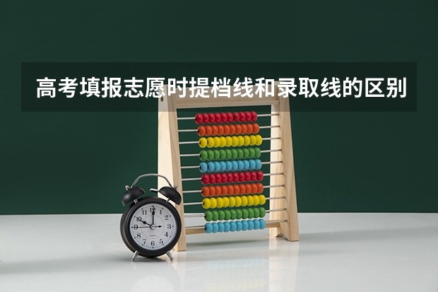 高考填报志愿时提档线和录取线的区别有哪些？