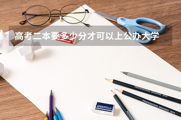 高考二本要多少分才可以上公办大学