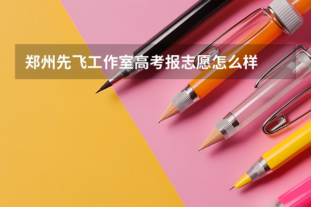 郑州先飞工作室高考报志愿怎么样