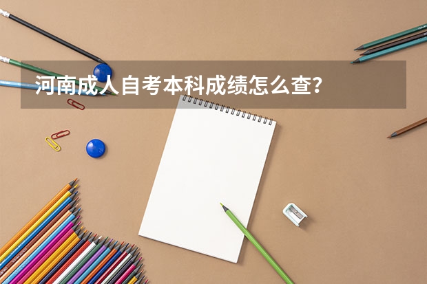 河南成人自考本科成绩怎么查？