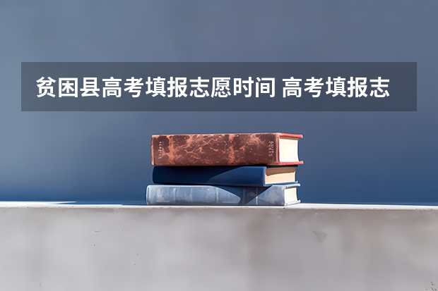 贫困县高考填报志愿时间 高考填报志愿的时间