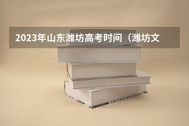 2023年山东潍坊高考时间（潍坊文华学校高考成绩）