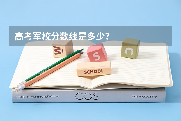 高考军校分数线是多少？