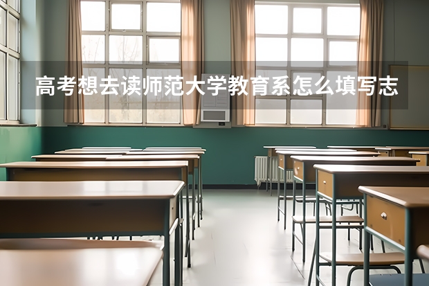 高考想去读师范大学教育系怎么填写志愿