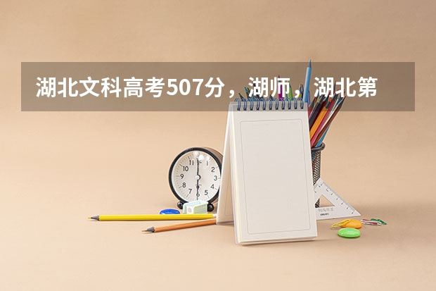 湖北文科高考507分，湖师，湖北第二师范学院，湖北经济学院，江汉大学，武汉科技学院哪个学校好些？
