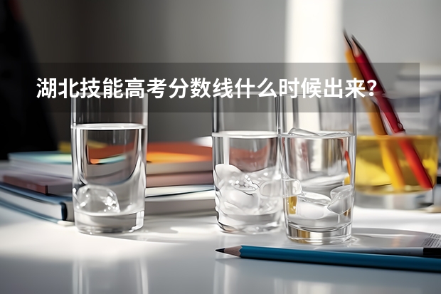 湖北技能高考分数线什么时候出来？