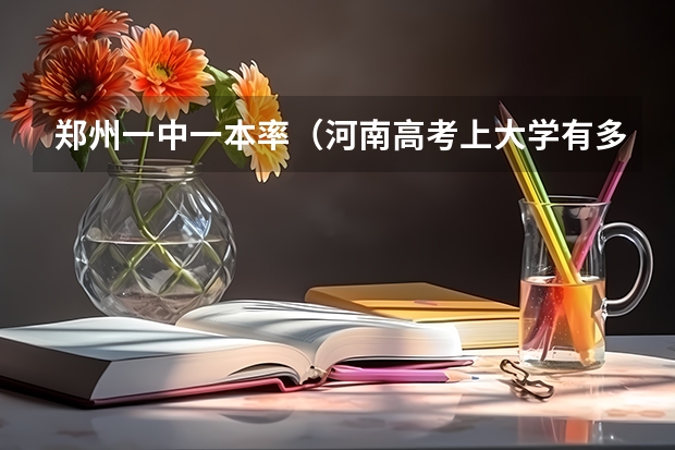 郑州一中一本率（河南高考上大学有多难）