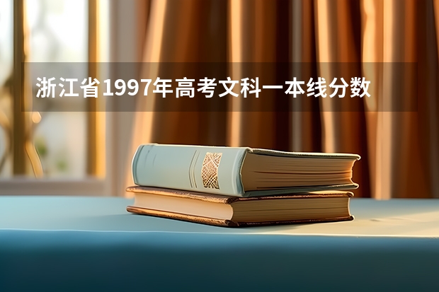 浙江省1997年高考文科一本线分数线 浙江省历年高考分数线一览表