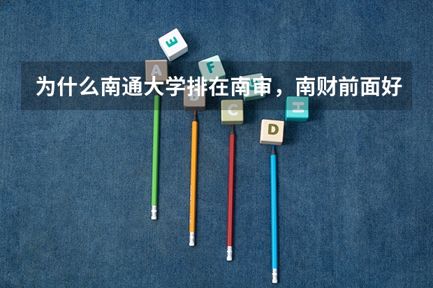 为什么南通大学排在南审，南财前面好多，分数线还那么低。