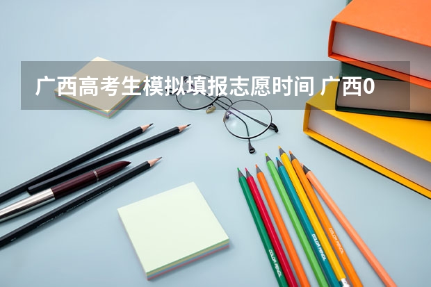广西高考生模拟填报志愿时间 广西09高考网上志愿填报时间