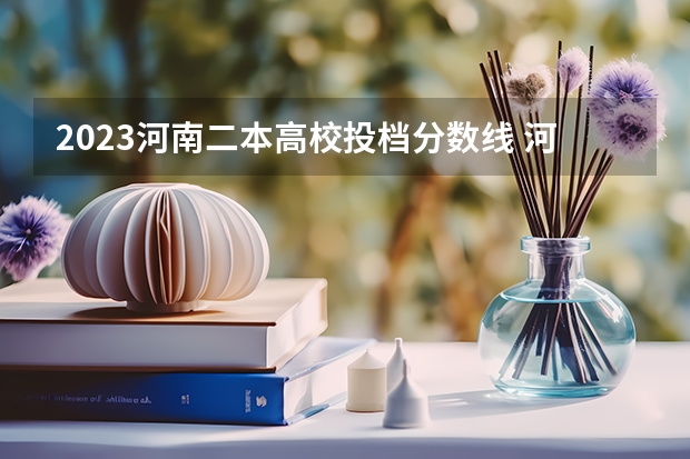 2023河南二本高校投档分数线 河南公办二本最低分数线的大学
