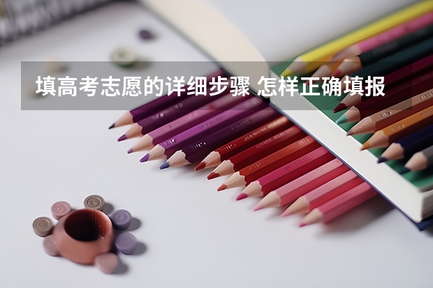 填高考志愿的详细步骤 怎样正确填报高考志愿