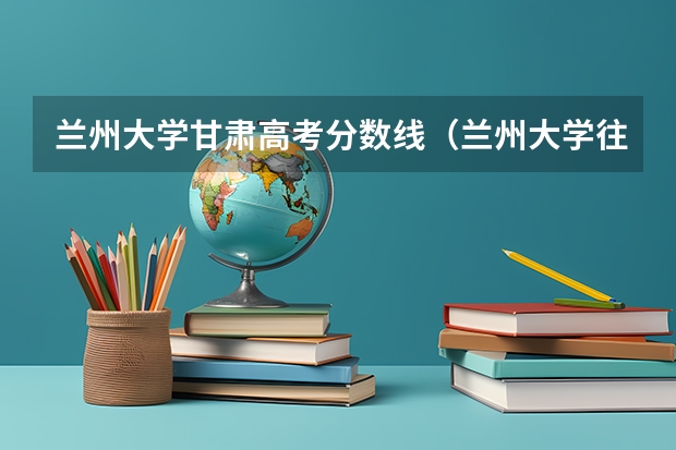 兰州大学甘肃高考分数线（兰州大学往年录取分数线）