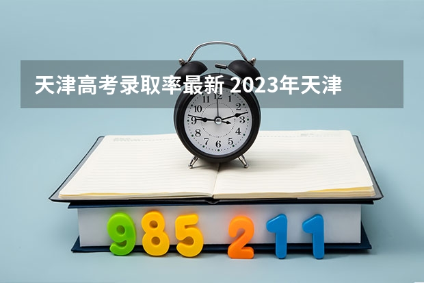 天津高考录取率最新 2023年天津高考人数