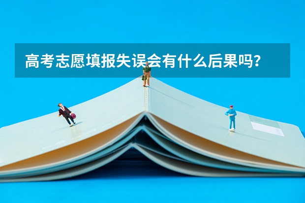 高考志愿填报失误会有什么后果吗？