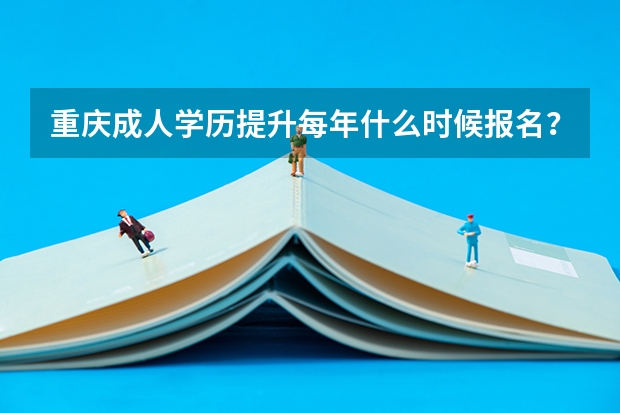 重庆成人学历提升每年什么时候报名？