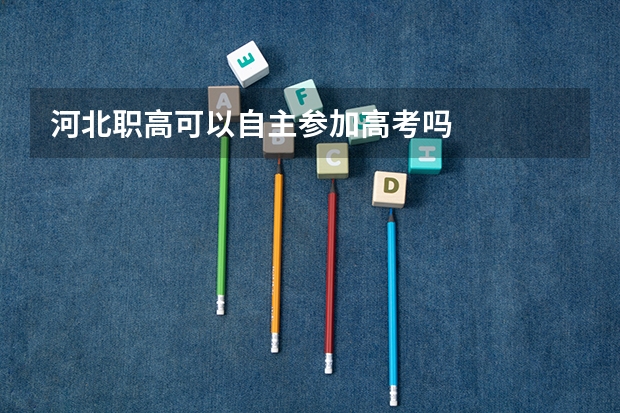 河北职高可以自主参加高考吗