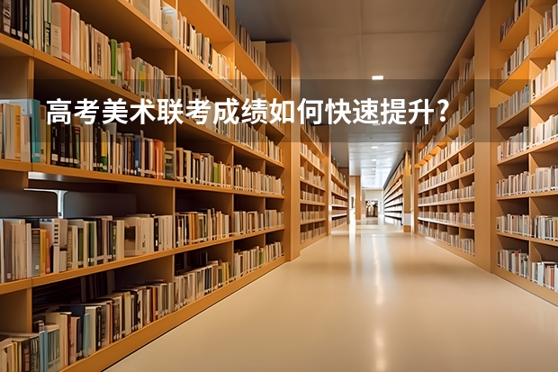 高考美术联考成绩如何快速提升?