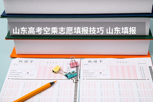 山东高考空乘志愿填报技巧 山东填报高考志愿的方法与步骤