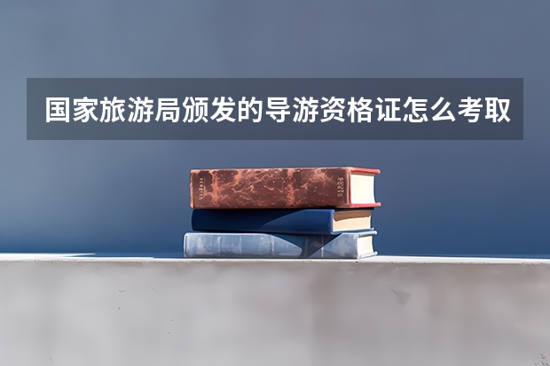 国家旅游局颁发的导游资格证怎么考取？