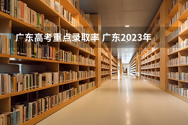 广东高考重点录取率 广东2023年高考本科录取率