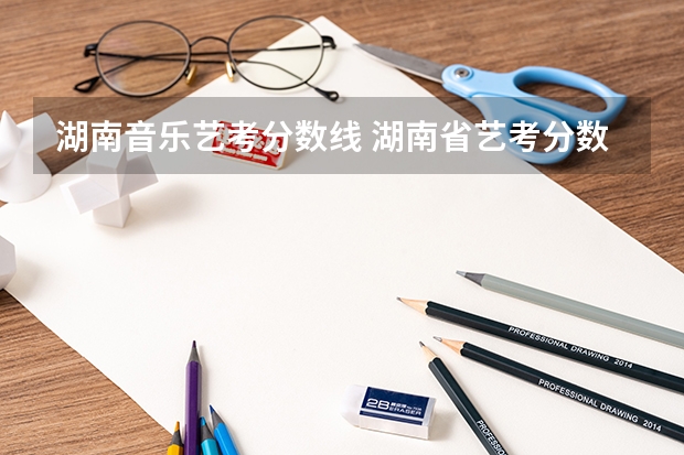 湖南音乐艺考分数线 湖南省艺考分数线2023年公布