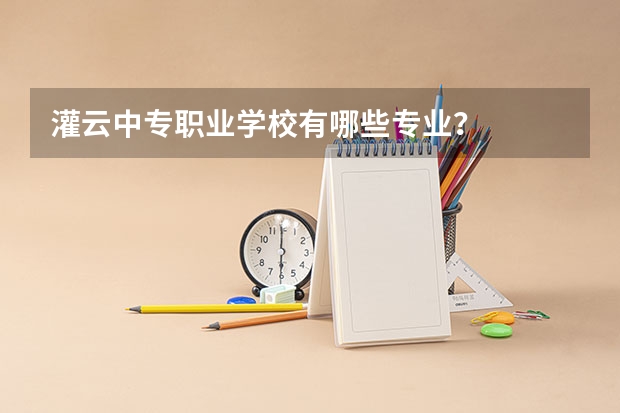 灌云中专职业学校有哪些专业？