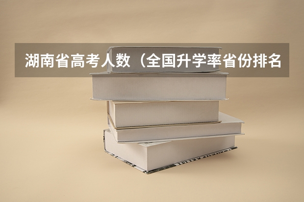 湖南省高考人数（全国升学率省份排名）