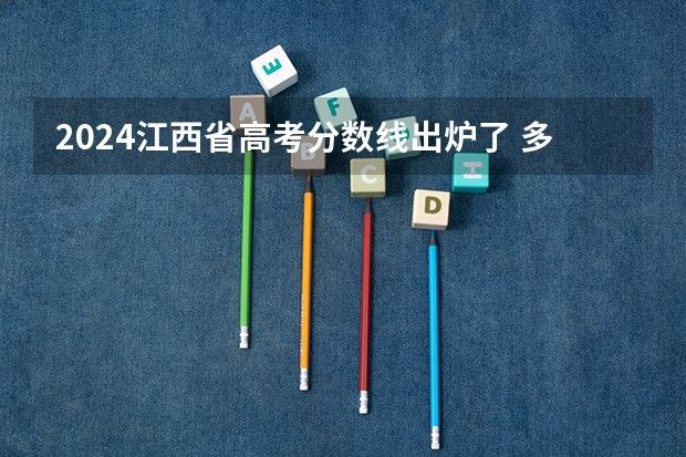 2024江西省高考分数线出炉了 多少分能上二本