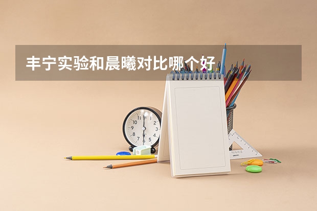 丰宁实验和晨曦对比哪个好