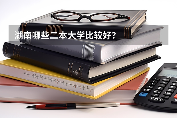 湖南哪些二本大学比较好？