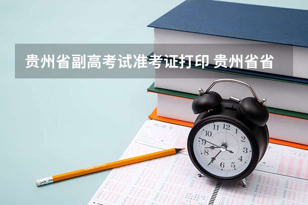 贵州省副高考试准考证打印 贵州省省考准考证打印时间