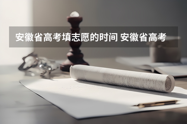 安徽省高考填志愿的时间 安徽省高考志愿填报时间及录取时间